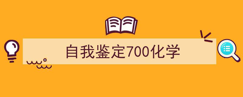 如何写《自我鉴定700化学》教你5招搞定！（精选5篇）"/