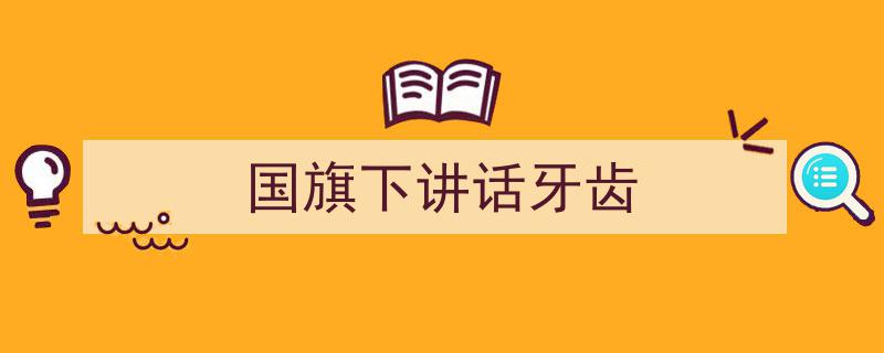 精心挑选《国旗下讲话牙齿》相关文章文案。（精选5篇）"/