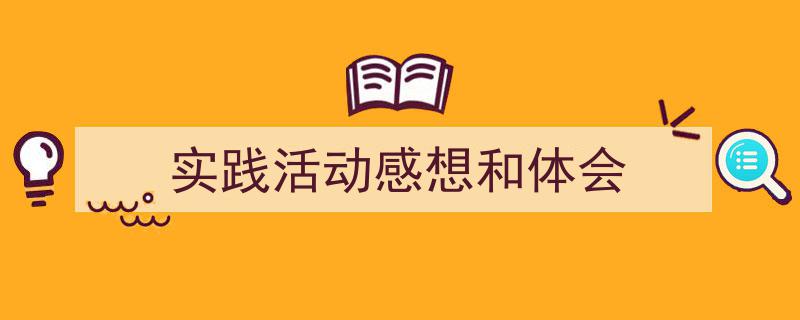 精心挑选《实践活动感想和体会》相关文章文案。（精选5篇）"/