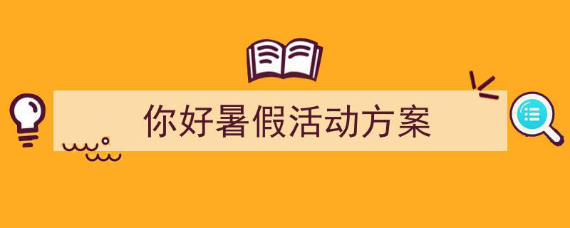 格策美文教你学写《你好暑假活动方案》小技巧（精选5篇）"/