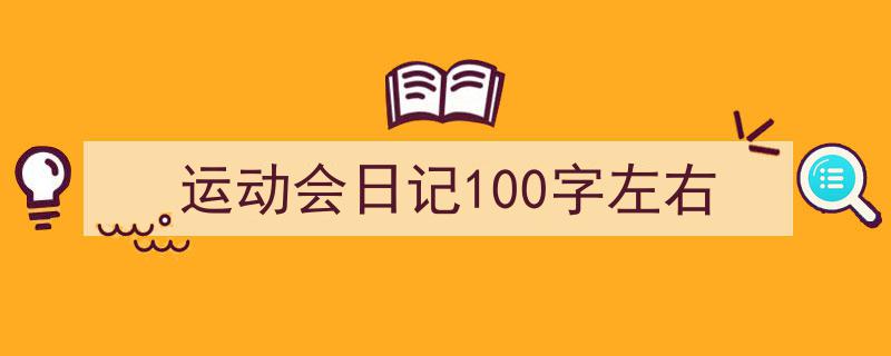 一篇文章轻松搞定《运动会日记100字左右》的写作。（精选5篇）"/