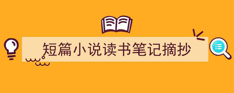 手把手教你写《短篇小说读书笔记摘抄》,（精选5篇）"/