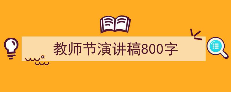怎么写《教师节演讲稿800字》才能拿满分？（精选5篇）"/
