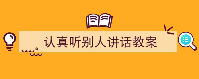 怎么写《认真听别人讲话教案》才能拿满分？（精选5篇）"/