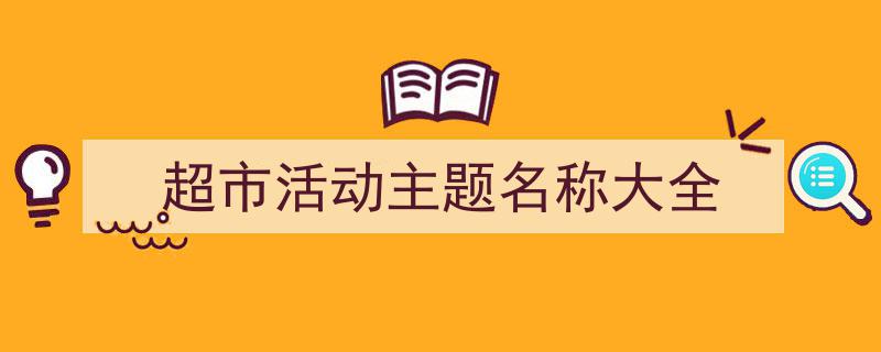 如何写《超市活动主题名称大全》教你5招搞定！（精选5篇）"/