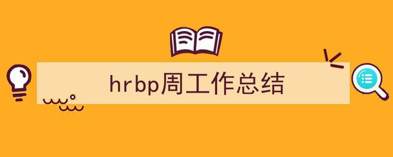 写作《hrbp周工作总结》小技巧请记住这五点。（精选5篇）"/