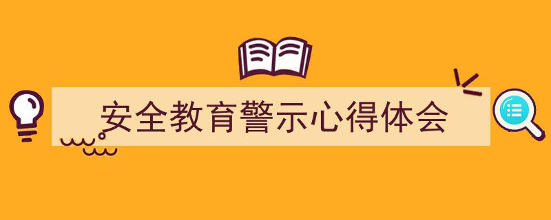 精心挑选《安全教育警示心得体会》相关文章文案。（精选5篇）"/