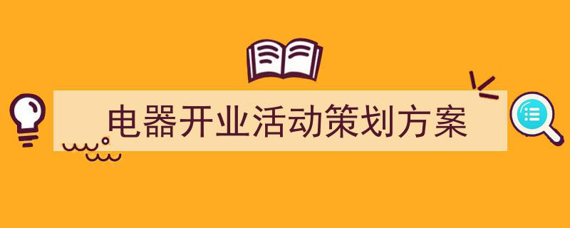3招搞定《电器开业活动策划方案》写作。（精选5篇）"/