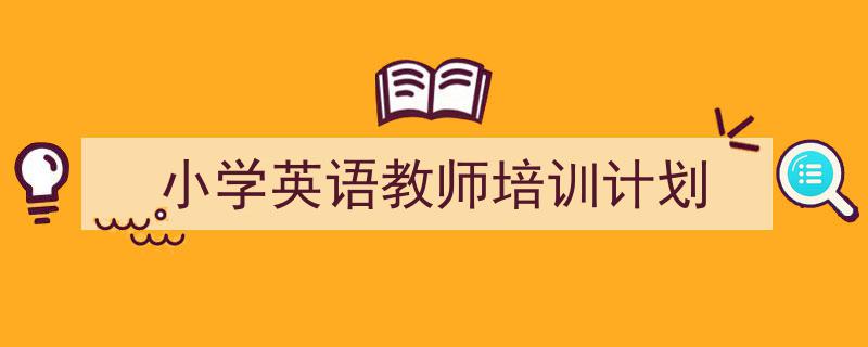 一篇文章轻松搞定《小学英语教师培训计划》的写作。（精选5篇）"/