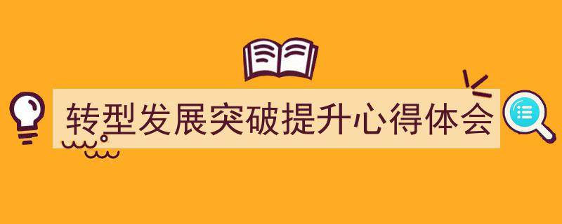 格策美文教你学写《转型发展突破提升心得体会》小技巧（精选5篇）"/