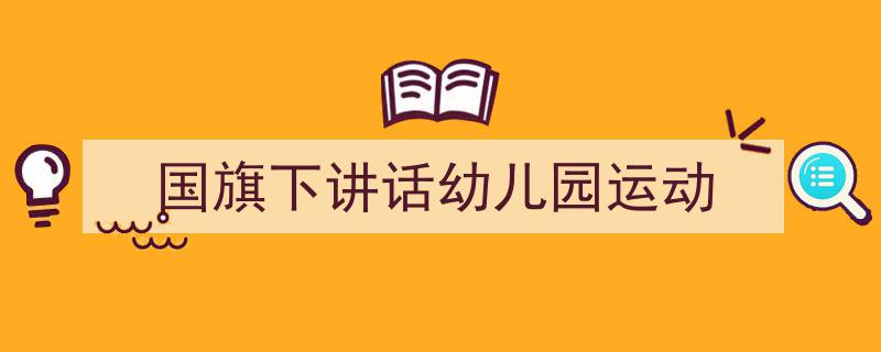 3招搞定《国旗下讲话幼儿园运动》写作。（精选5篇）"/