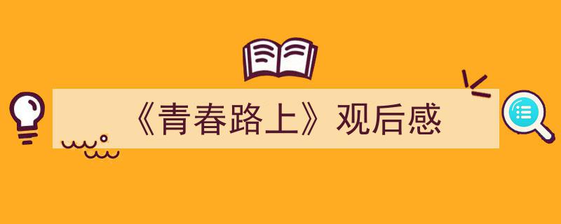 写作《《青春路上》观后感》小技巧请记住这五点。（精选5篇）"/