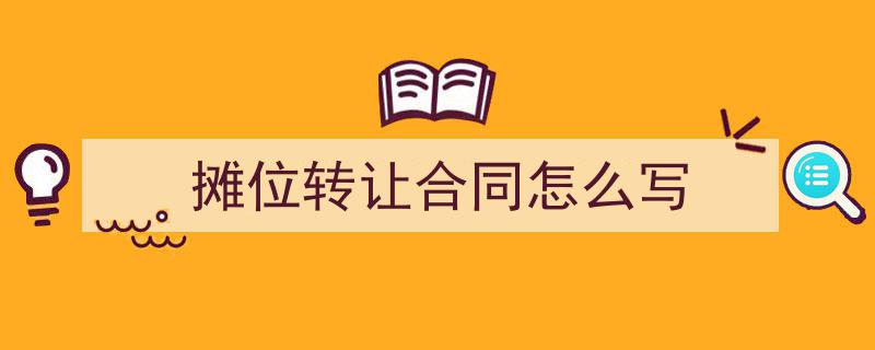 一篇文章轻松搞定《摊位转让合同怎么写》的写作。（精选5篇）"/