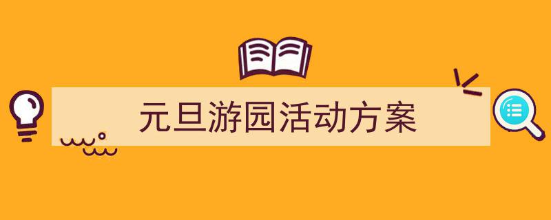 怎么写《元旦游园活动方案》才能拿满分？（精选5篇）"/