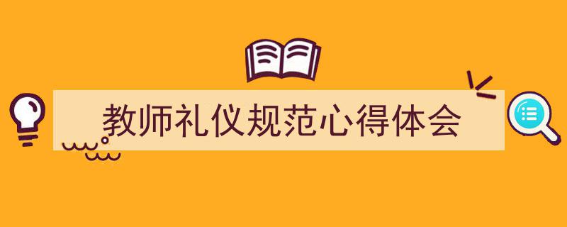 3招搞定《教师礼仪规范心得体会》写作。（精选5篇）"/
