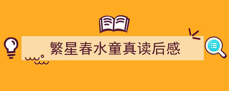 精心挑选《繁星春水童真读后感》相关文章文案。（精选5篇）"/