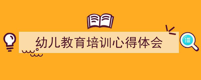 格策美文教你学写《幼儿教育培训心得体会》小技巧（精选5篇）"/