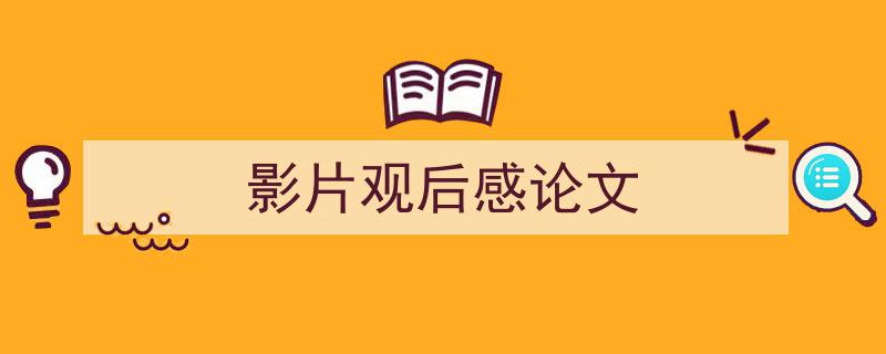 精心挑选《影片观后感论文》相关文章文案。（精选5篇）"/