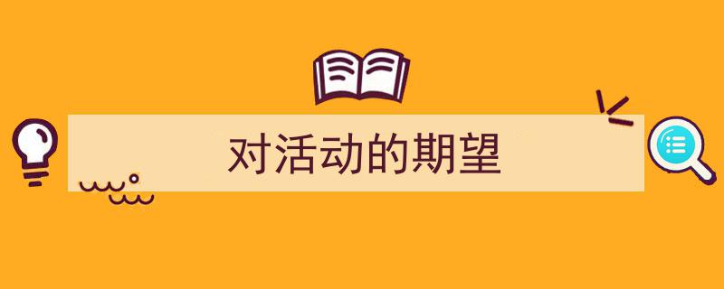 如何写《对活动的期望》教你5招搞定！（精选5篇）"/