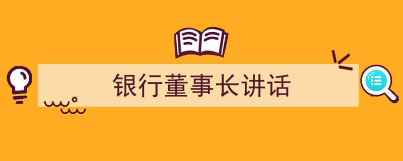 如何写《银行董事长讲话》教你5招搞定！（精选5篇）"/