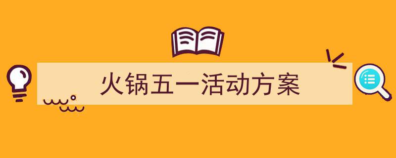 写作《火锅五一活动方案》小技巧请记住这五点。（精选5篇）"/