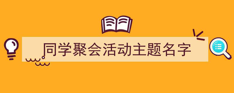 一篇文章轻松搞定《同学聚会活动主题名字》的写作。(精选5篇)"/
