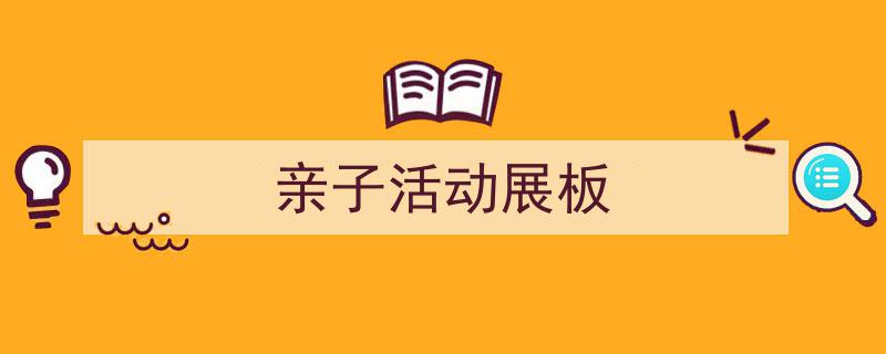 推荐《亲子活动展板》相关写作范文范例（精选5篇）"/