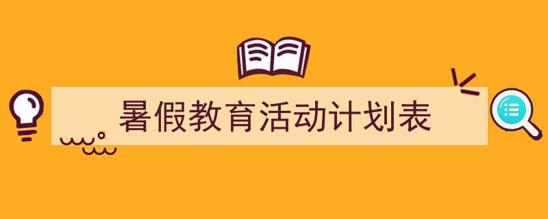 手把手教你写《暑假教育活动计划表》,（精选5篇）"/