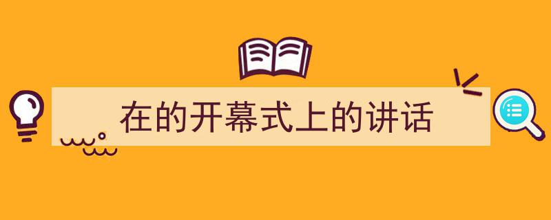 写作《在的开幕式上的讲话》小技巧请记住这五点。（精选5篇）"/
