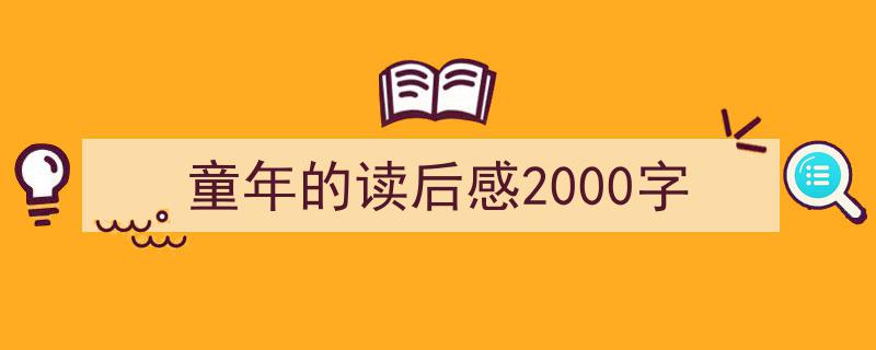 精心挑选《童年的读后感2000字》相关文章文案。（精选5篇）"/