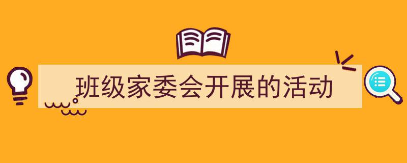 一篇文章轻松搞定《班级家委会开展的活动》的写作。（精选5篇）"/
