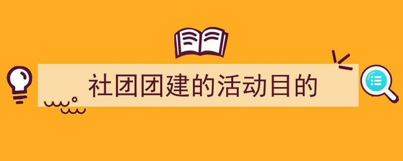 手把手教你写《社团团建的活动目的》,（精选5篇）"/