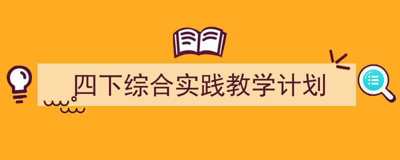 四下综合实践教学计划如何写我教你。（精选5篇）"/
