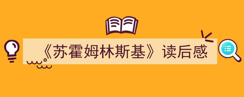 推荐《《苏霍姆林斯基》读后感》相关写作范文范例（精选5篇）"/