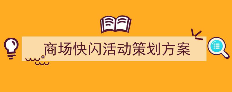 3招搞定《商场快闪活动策划方案》写作。（精选5篇）"/