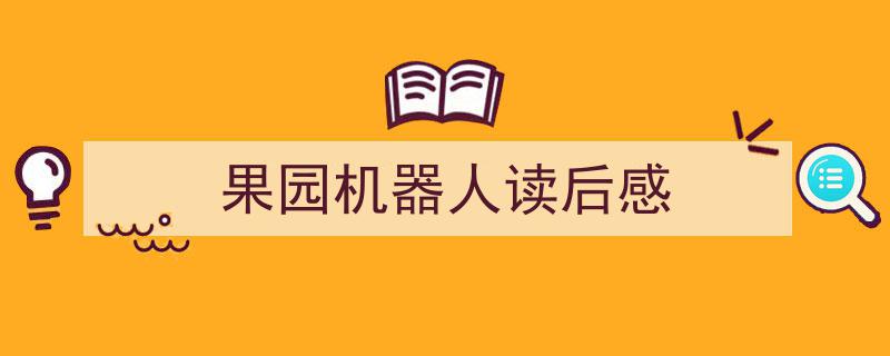 写作《果园机器人读后感》小技巧请记住这五点。（精选5篇）"/