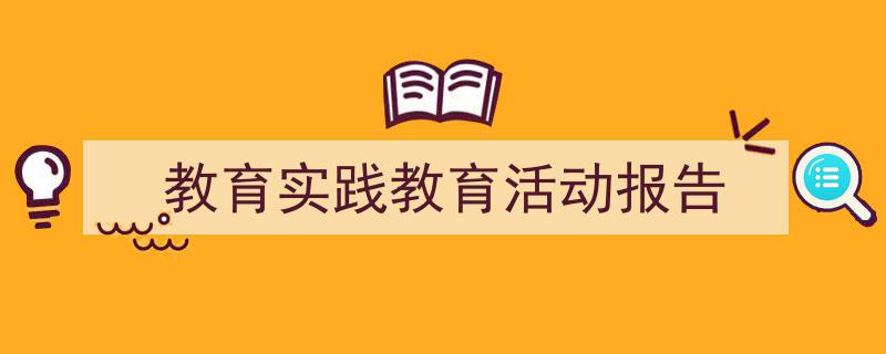 怎么写《教育实践教育活动报告》才能拿满分？（精选5篇）"/