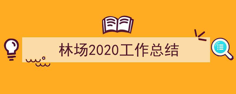 林场2020工作总结如何写我教你。（精选5篇）"/