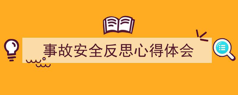写作《事故安全反思心得体会》小技巧请记住这五点。（精选5篇）"/