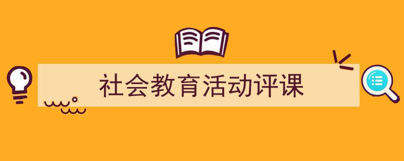 如何写《社会教育活动评课》教你5招搞定!(精选5篇)"/