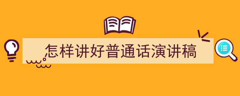 精心挑选《怎样讲好普通话演讲稿》相关文章文案。（精选5篇）"/