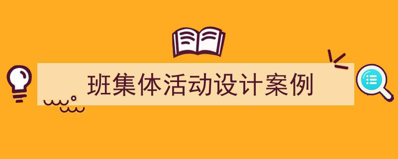 如何写《班集体活动设计案例》教你5招搞定！（精选5篇）"/