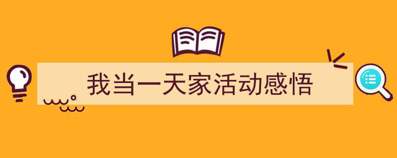怎么写《我当一天家活动感悟》才能拿满分？（精选5篇）"/