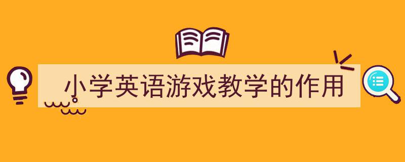如何写《小学英语游戏教学的作用》教你5招搞定！（精选5篇）"/