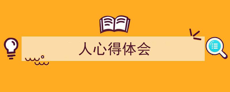 3招搞定《人心得体会》写作。（精选5篇）"/