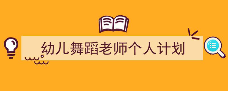 推荐《幼儿舞蹈老师个人计划》相关写作范文范例（精选5篇）"/