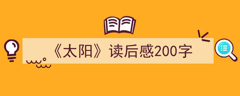 格策美文教你学写《《太阳》读后感200字》小技巧（精选5篇）"/