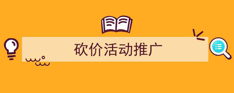 3招搞定《砍价活动推广》写作。（精选5篇）"/