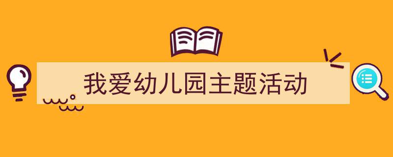 手把手教你写《我爱幼儿园主题活动》,（精选5篇）"/