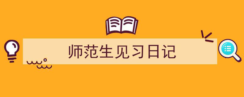 怎么写《师范生见习日记》才能拿满分？（精选5篇）"/